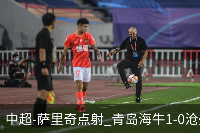 中超-萨里奇点射 青岛海牛1-0沧州雄狮携手保级