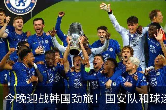 今晚迎战韩国劲旅！国安队和球迷都准备好了