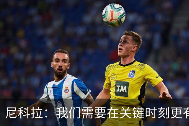 尼科拉：我们需要在关键时刻更有杀伤力；赛程很艰难