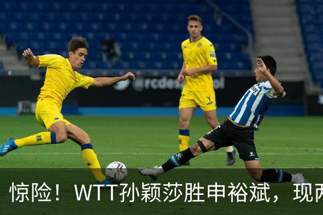 惊险！WTT孙颖莎胜申裕斌，现两大利好，王曼昱出局她成头号热门