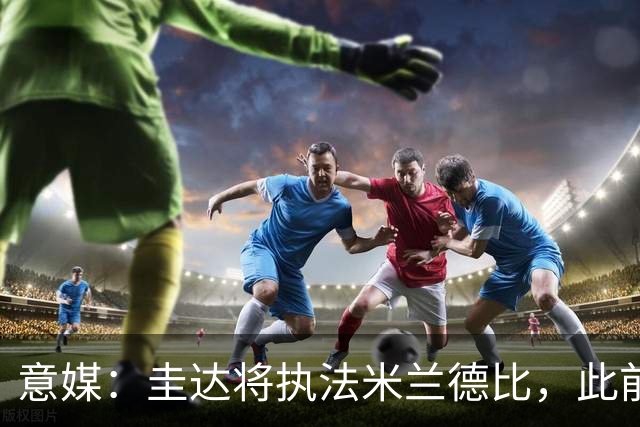 意媒：圭达将执法米兰德比，此前执法双方战绩持平