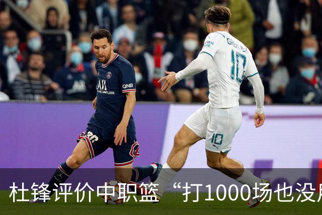 杜锋评价中职篮“打1000场也没用”，和他说的“20分算个屁”是一体两面，一个意思