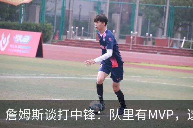 詹姆斯谈打中锋：队里有MVP，这不是可持续角色