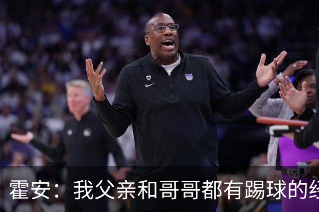 霍安：我父亲和哥哥都有踢球的经历 希望随巴萨多踢比赛多拿冠军