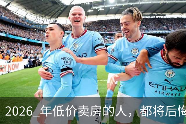 2026 年低价卖房的人，都将后悔？中央定调，明年中国房产或迎大反攻