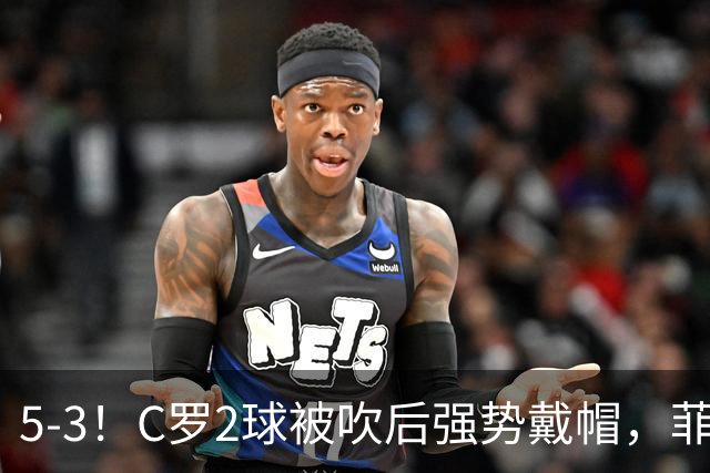 5-3！C罗2球被吹后强势戴帽，菲利克斯独造4球，胜利笑傲进球大战